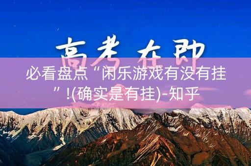 必看盘点“闲乐游戏有没有挂”!(确实是有挂)-知乎