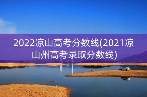 2022凉山高考分数线(2021凉山州高考录取分数线)