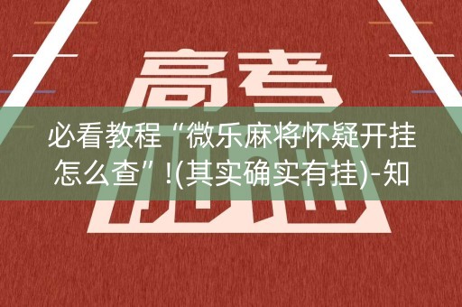 必看教程“微乐麻将怀疑开挂怎么查”!(其实确实有挂)-知乎