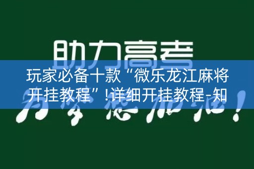 玩家必备十款“微乐龙江麻将开挂教程”!详细开挂教程-知乎
