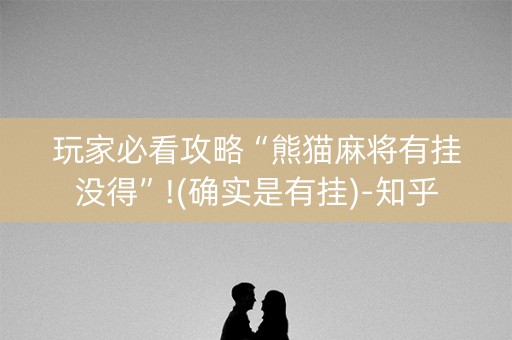 玩家必看攻略“熊猫麻将有挂没得”!(确实是有挂)-知乎