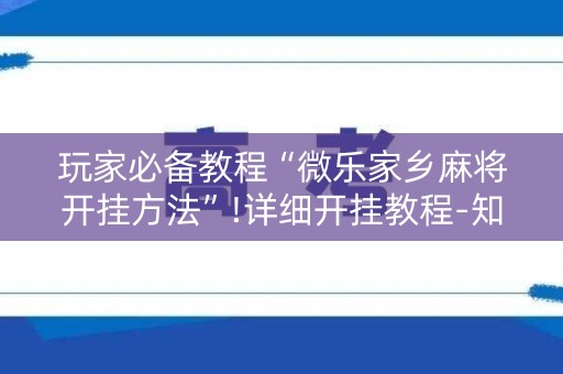 玩家必备教程“微乐家乡麻将开挂方法”!详细开挂教程-知乎