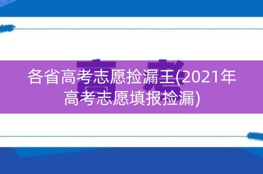 各省高考志愿捡漏王(2021年高考志愿填报捡漏)
