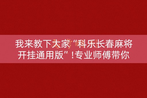 我来教下大家“科乐长春麻将开挂通用版”!专业师傅带你一起了解（详细教程）-知乎