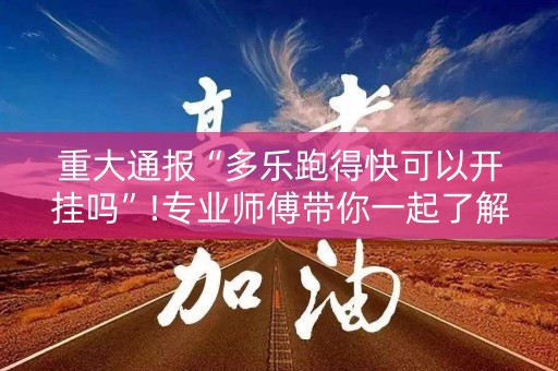 重大通报“多乐跑得快可以开挂吗”!专业师傅带你一起了解（详细教程）-知乎