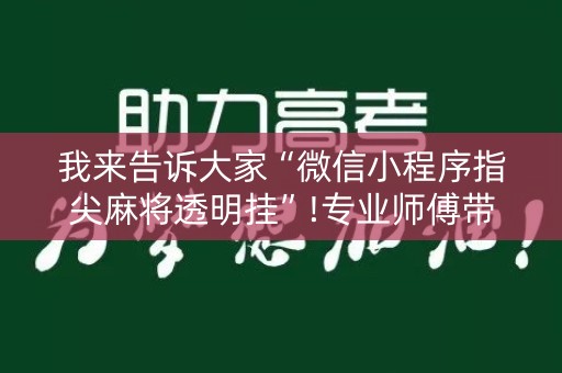 我来告诉大家“微信小程序指尖麻将透明挂”!专业师傅带你一起了解（详细教程）-知乎