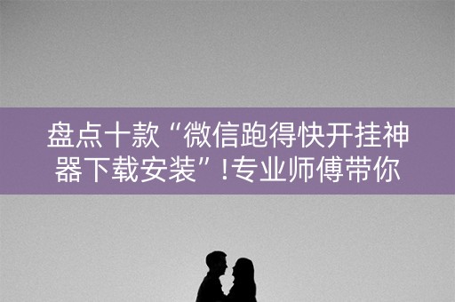 盘点十款“微信跑得快开挂神器下载安装”!专业师傅带你一起了解（详细教程）-知乎