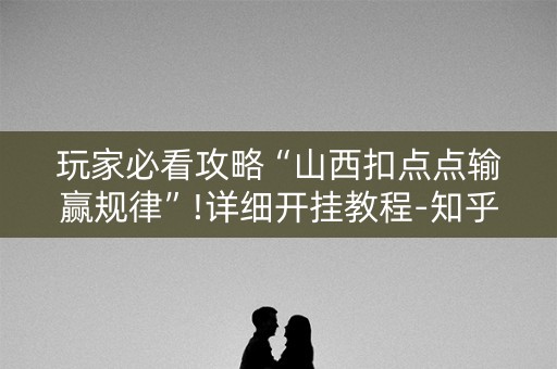 玩家必看攻略“山西扣点点输赢规律”!详细开挂教程-知乎