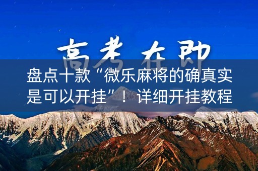 盘点十款“微乐麻将的确真实是可以开挂”！详细开挂教程（确实真的有挂)-知乎