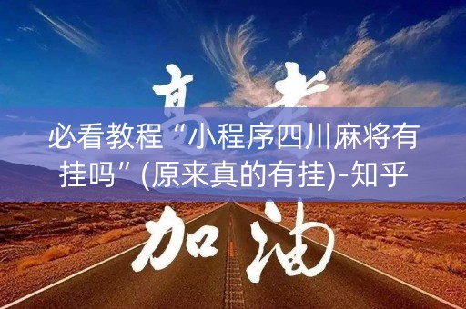 必看教程“小程序四川麻将有挂吗”(原来真的有挂)-知乎