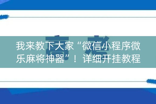 我来教下大家“微信小程序微乐麻将神器”！详细开挂教程（确实真的有挂)-知乎
