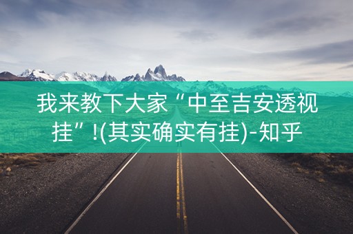 我来教下大家“中至吉安透视挂”!(其实确实有挂)-知乎