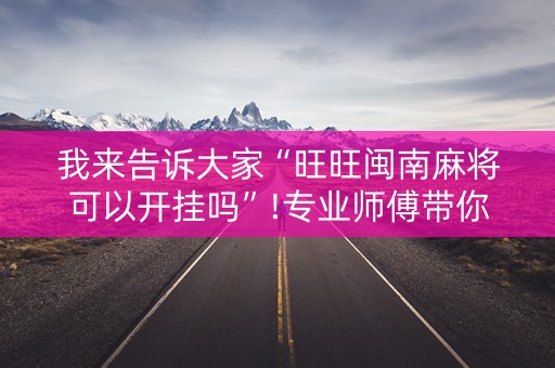 我来告诉大家“旺旺闽南麻将可以开挂吗”!专业师傅带你一起了解（详细教程）-知乎