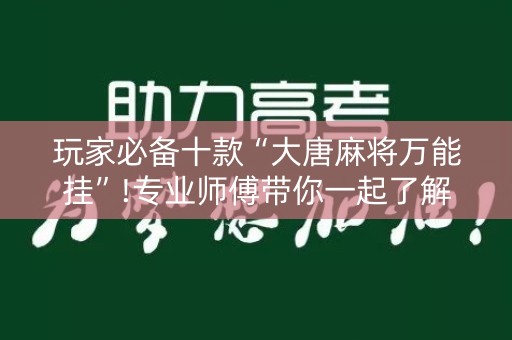 玩家必备十款“大唐麻将万能挂”!专业师傅带你一起了解（详细教程）-知乎