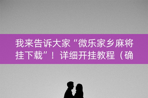 我来告诉大家“微乐家乡麻将挂下载”！详细开挂教程（确实真的有挂)-知乎