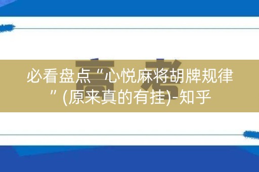 必看盘点“心悦麻将胡牌规律”(原来真的有挂)-知乎
