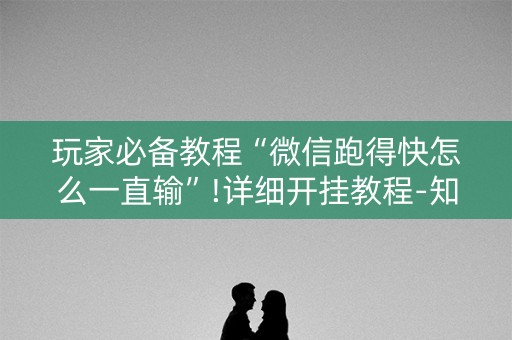 玩家必备教程“微信跑得快怎么一直输”!详细开挂教程-知乎