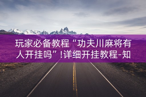 玩家必备教程“功夫川麻将有人开挂吗”!详细开挂教程-知乎