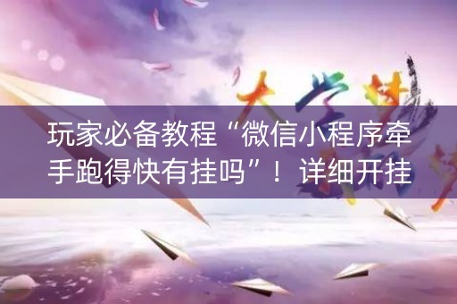 玩家必备教程“微信小程序牵手跑得快有挂吗”！详细开挂教程（确实真的有挂)-知乎