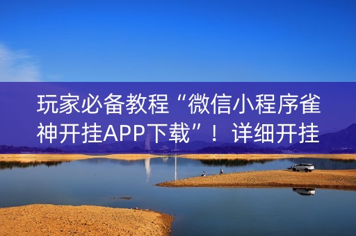 玩家必备教程“微信小程序雀神开挂APP下载”！详细开挂教程（确实真的有挂)-知乎