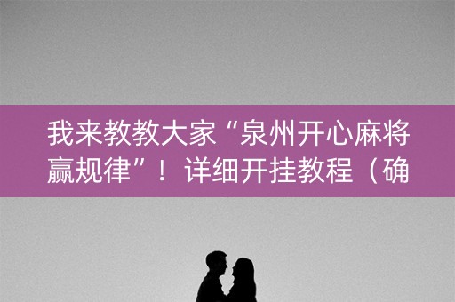 我来教教大家“泉州开心麻将赢规律”！详细开挂教程（确实真的有挂)-知乎