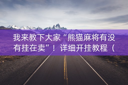 我来教下大家“熊猫麻将有没有挂在卖”！详细开挂教程（确实真的有挂)-知乎