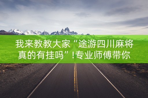 我来教教大家“途游四川麻将真的有挂吗”!专业师傅带你一起了解（详细教程）-知乎