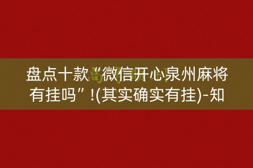 盘点十款“微信开心泉州麻将有挂吗”!(其实确实有挂)-知乎