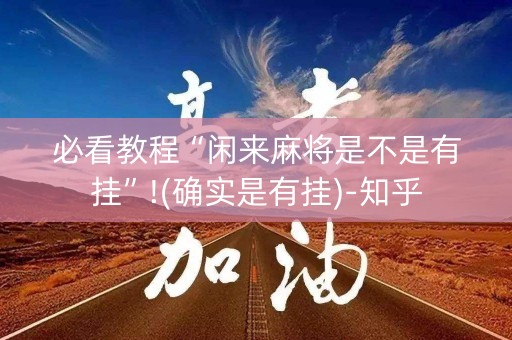 必看教程“闲来麻将是不是有挂”!(确实是有挂)-知乎
