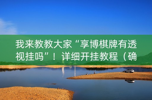 我来教教大家“享博棋牌有透视挂吗”！详细开挂教程（确实真的有挂)-知乎