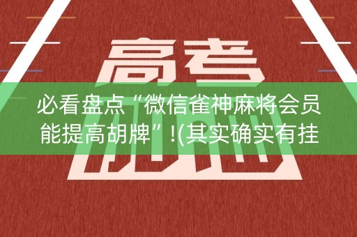 必看盘点“微信雀神麻将会员能提高胡牌”!(其实确实有挂)-知乎