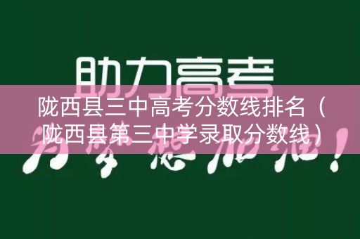 陇西县三中高考分数线排名（陇西县第三中学录取分数线）