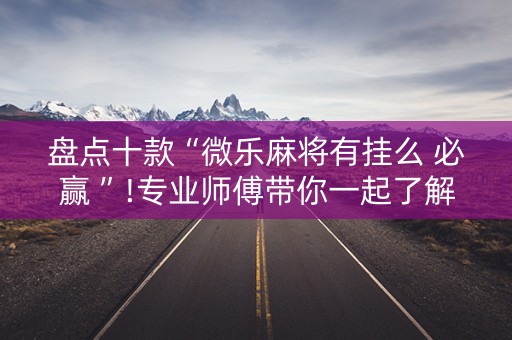 盘点十款“微乐麻将有挂么 必赢 ”!专业师傅带你一起了解（详细教程）-知乎