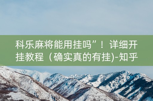 科乐麻将能用挂吗”！详细开挂教程（确实真的有挂)-知乎