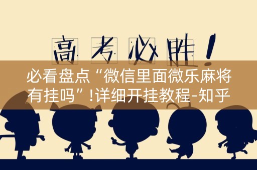 必看盘点“微信里面微乐麻将有挂吗”!详细开挂教程-知乎