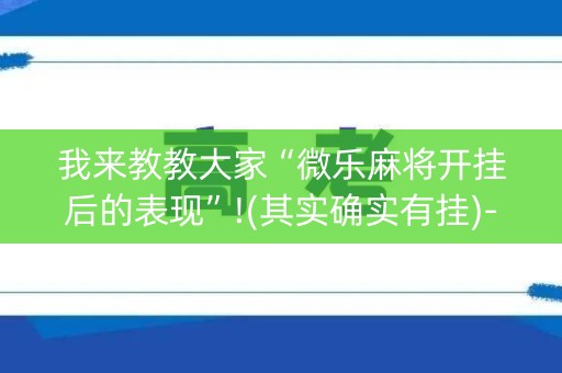 我来教教大家“微乐麻将开挂后的表现”!(其实确实有挂)-知乎