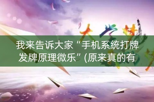 我来告诉大家“手机系统打牌发牌原理微乐”(原来真的有挂)-知乎