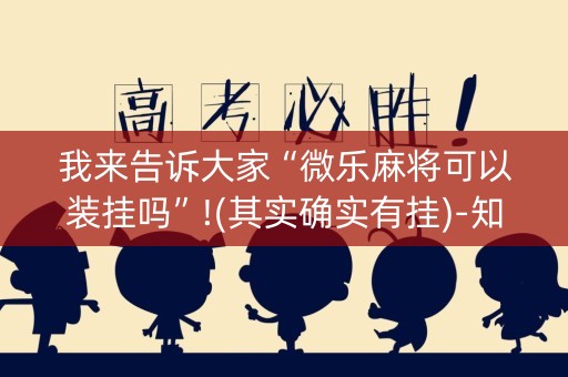 我来告诉大家“微乐麻将可以装挂吗”!(其实确实有挂)-知乎