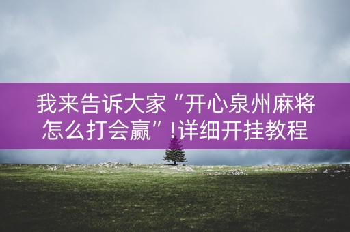 我来告诉大家“开心泉州麻将怎么打会赢”!详细开挂教程-知乎