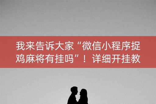 我来告诉大家“微信小程序捉鸡麻将有挂吗”！详细开挂教程（确实真的有挂)-知乎