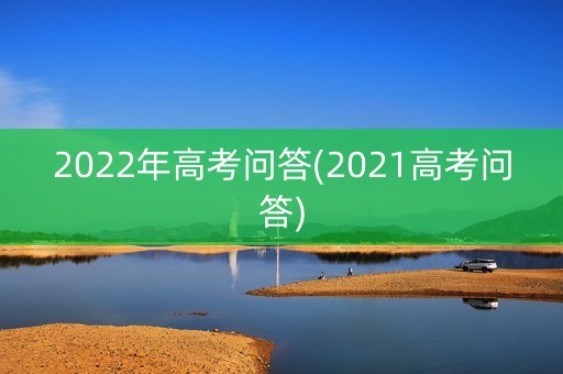 2022年高考问答(2021高考问答)