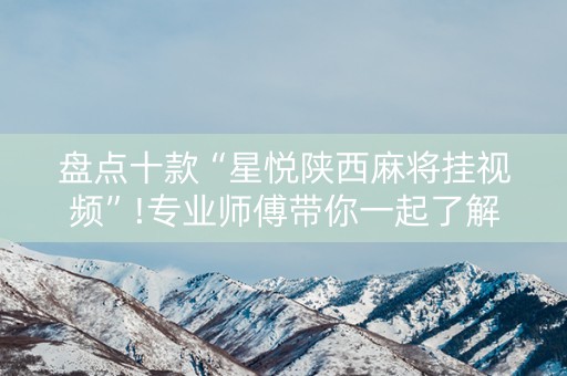 盘点十款“星悦陕西麻将挂视频”!专业师傅带你一起了解（详细教程）-知乎