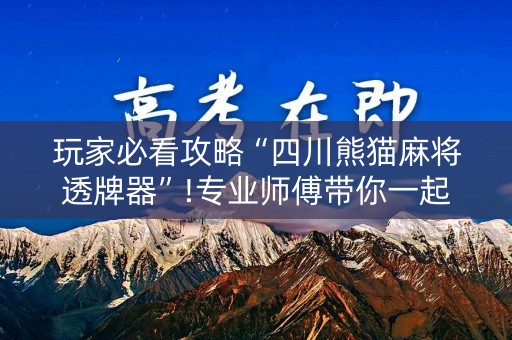 玩家必看攻略“四川熊猫麻将透牌器”!专业师傅带你一起了解（详细教程）-知乎