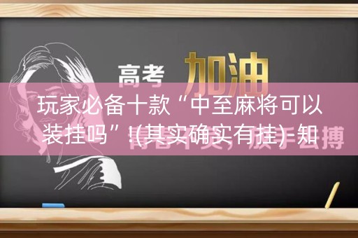 玩家必备十款“中至麻将可以装挂吗”!(其实确实有挂)-知乎