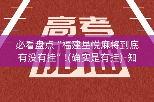 必看盘点“福建星悦麻将到底有没有挂”!(确实是有挂)-知乎