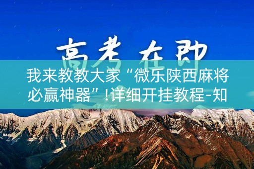 我来教教大家“微乐陕西麻将必赢神器”!详细开挂教程-知乎