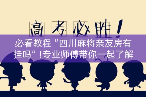 必看教程“四川麻将亲友房有挂吗”!专业师傅带你一起了解（详细教程）-知乎