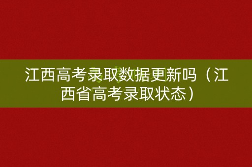 江西高考录取数据更新吗（江西省高考录取状态）