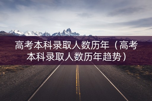 高考本科录取人数历年（高考本科录取人数历年趋势）