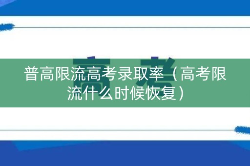 普高限流高考录取率（高考限流什么时候恢复）